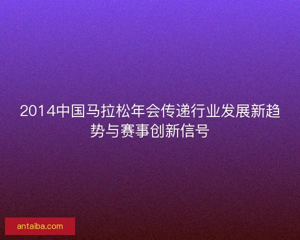 2014中国马拉松年会传递行业发展新趋势与赛事创新信号 2014中国马拉松年会传递行业发展新趋势与赛事创新信号