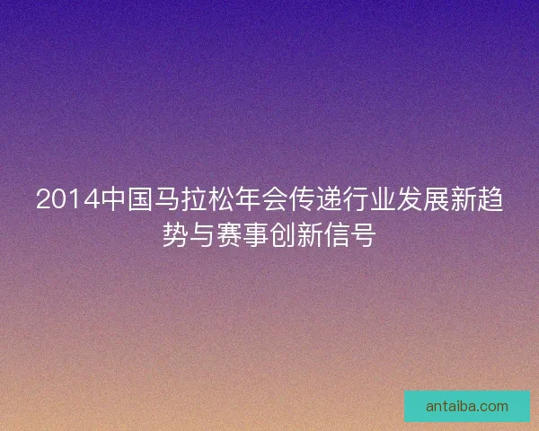 2014中国马拉松年会传递行业发展新趋势与赛事创新信号 2014中国马拉松年会传递行业发展新趋势与赛事创新信号
